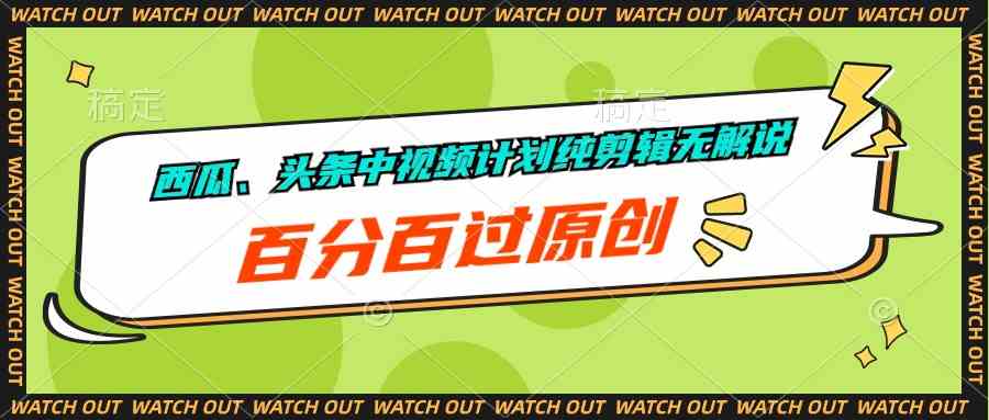 （10180期）西瓜、头条中视频计划纯剪辑无解说，百分百过原创-启航188资源站