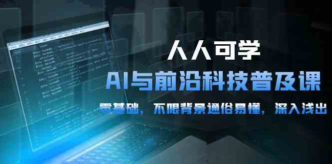 （10097期）人人可学的AI 与前沿科技普及课，0基础，不限背景通俗易懂，深入浅出-54节-启航188资源站