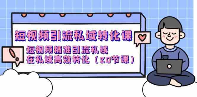 （9926期）短视频引流 私域转化课，短视频精准引流私域，在私域高效转化（20节课）-启航188资源站