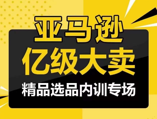 亚马逊亿级大卖-精品选品内训专场，亿级卖家分享选品成功之道-启航188资源站