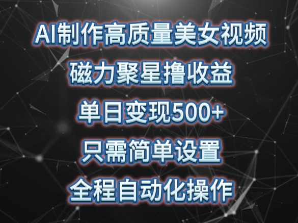 AI制作高质量美女视频，磁力聚星撸收益，单日变现500+，只需简单设置，全程自动化操作-启航188资源站