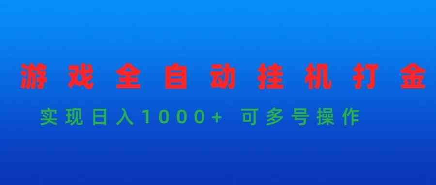 （9828期）游戏全自动挂机打金项目，实现日入1000+ 可多号操作-启航188资源站