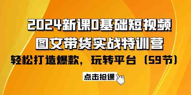 2024新课0基础短视频+图文带货实战特训营：玩转平台，轻松打造爆款（59节）-启航188资源站