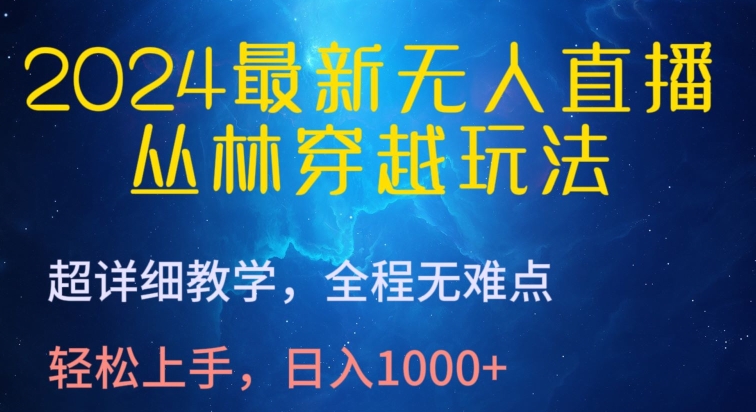 2024最新无人直播，丛林穿越玩法，超详细教学，全程无难点，轻松上手，日入1000+-启航188资源站