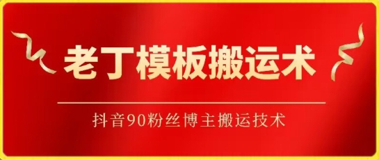 老丁模板搬运术：抖音90万粉丝博主搬运技术-启航188资源站