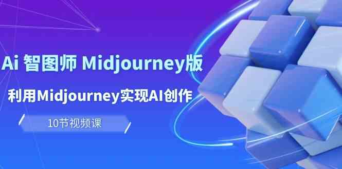 玩赚Ai智图师 Midjourney版：利用Midjourney实现AI创作及变现（10节课）-启航188资源站