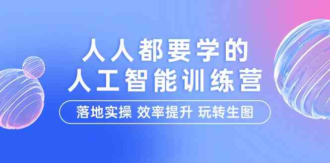 （9872期）人人都要学的-人工智能特训营，落地实操 效率提升 玩转生图（22节课）-启航188资源站