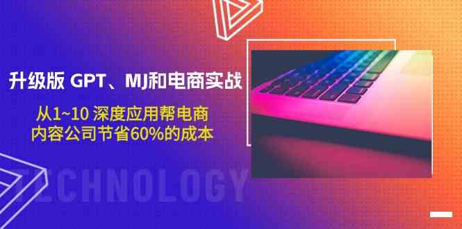 升级版GPT、MJ和电商实战，从1~10深度应用帮电商、内容公司节省60%的成本-启航188资源站