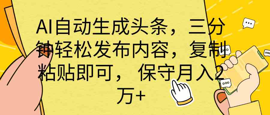 （10146期） AI自动生成头条，三分钟轻松发布内容，复制粘贴即可， 保底月入2万+-启航188资源站