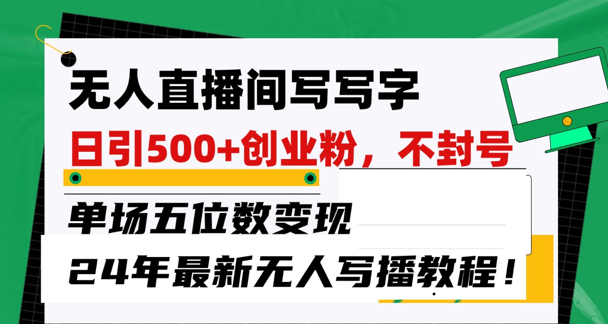 无人直播间写字日引500+创业粉，单场五位数变现，24年最新无人写播不封号教程！-启航188资源站