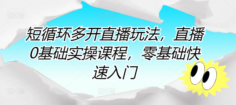 短循环多开直播玩法，直播0基础实操课程，零基础快速入门-启航188资源站