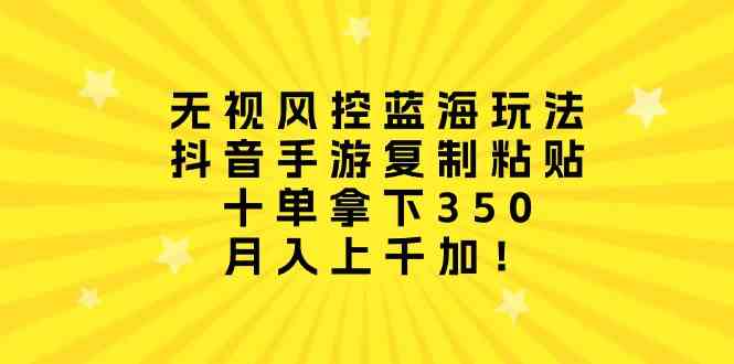 （10133期）无视风控蓝海玩法，抖音手游复制粘贴，十单拿下350，月入上千加！-启航188资源站