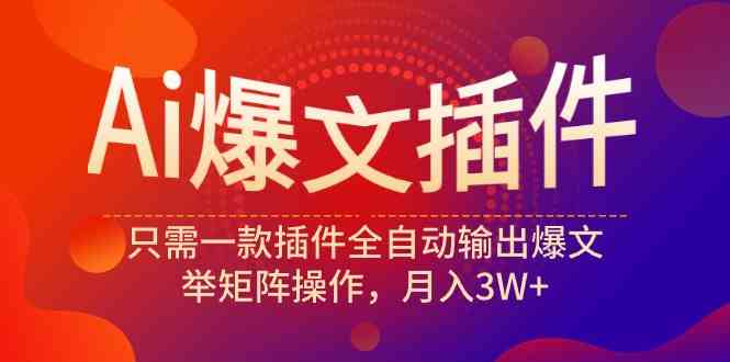 （9725期）Ai爆文插件，只需一款插件全自动输出爆文，举矩阵操作，月入3W+-启航188资源站