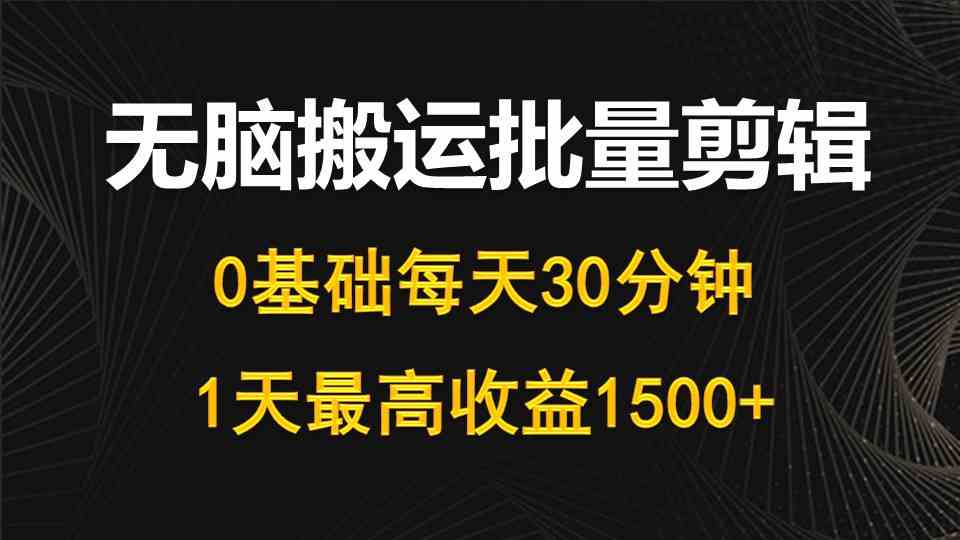 （10008期）每天30分钟，0基础无脑搬运批量剪辑，1天最高收益1500+-启航188资源站