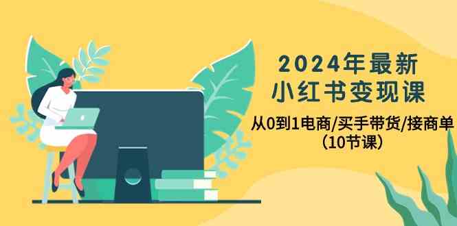 （10130期）2024年最新小红书变现课，从0到1电商/买手带货/接商单（10节课）-启航188资源站