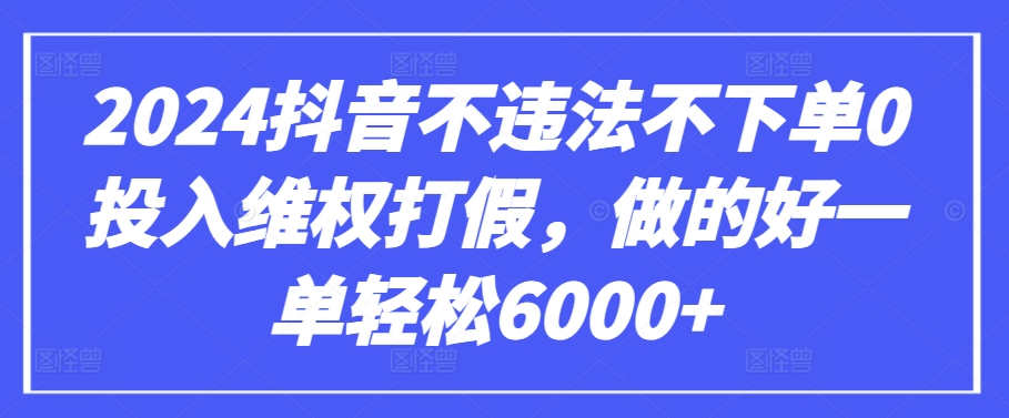 2024抖音不违法不下单0投入维权打假，做的好一单轻松6000+【仅揭秘】-启航188资源站