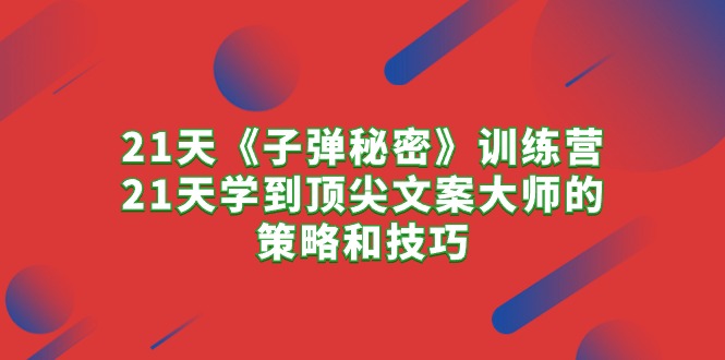 （10209期）21天《子弹秘密》训练营，21天学到顶尖文案大师的策略和技巧-启航188资源站