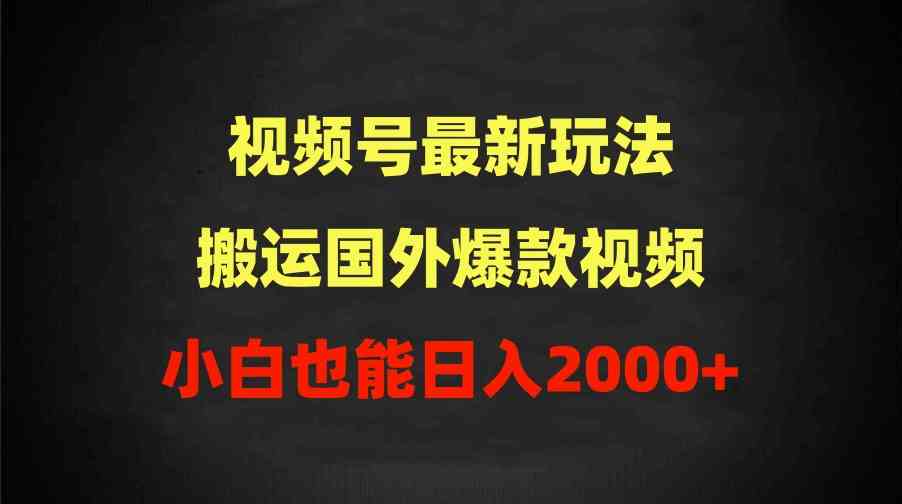 （9796期）2024视频号最新玩法，搬运国外爆款视频，100%过原创，小白也能日入2000+-启航188资源站