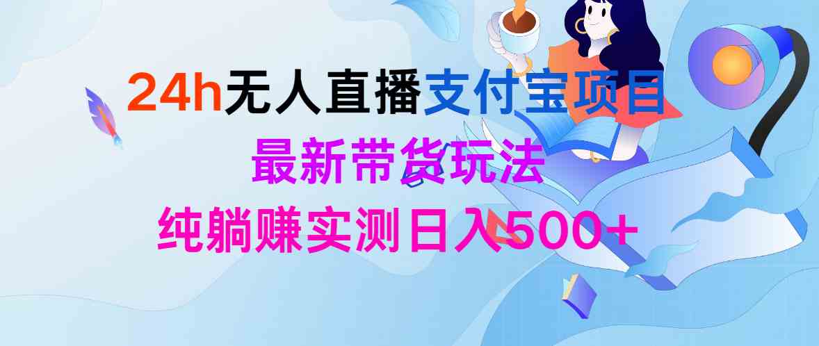 （9934期）24h无人直播支付宝项目，最新带货玩法，纯躺赚实测日入500+-启航188资源站