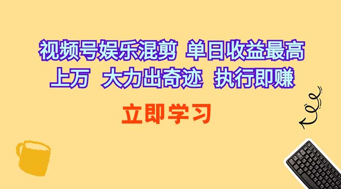 （10122期）视频号娱乐混剪  单日收益最高上万   大力出奇迹   执行即赚-启航188资源站