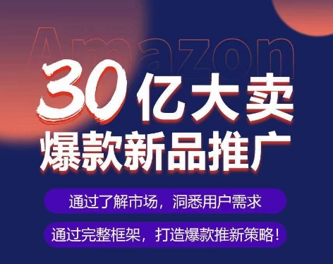 亚马逊·30亿大卖爆款新品推广，可复制、全程案例实操的爆款推新SOP-启航188资源站