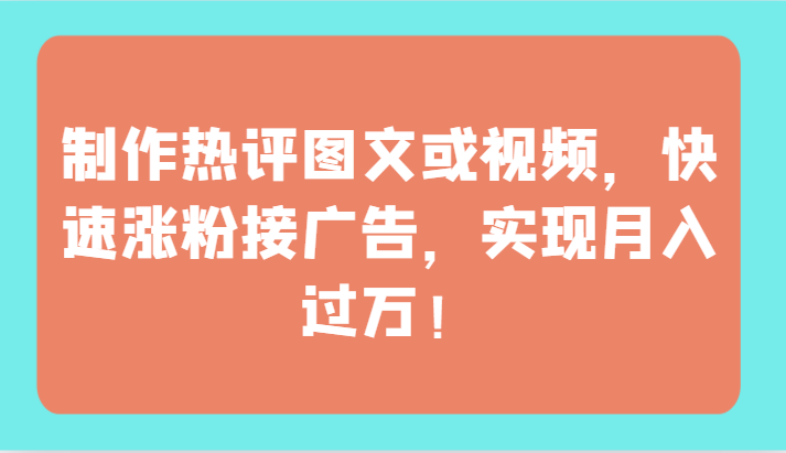 制作热评图文或视频，快速涨粉接广告，实现月入过万！-启航188资源站