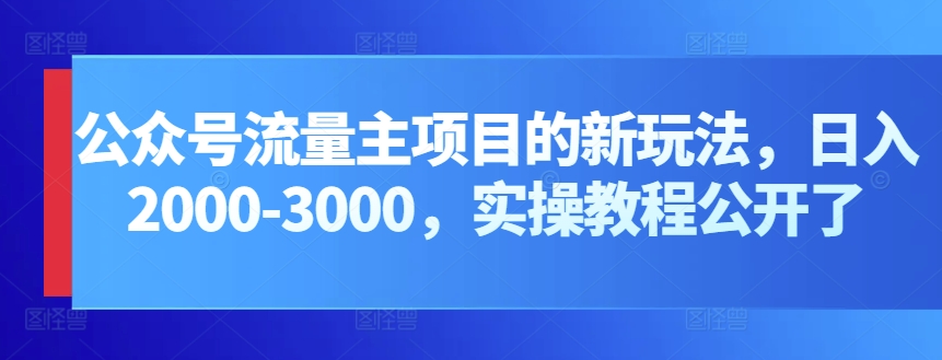 公众号流量主项目的新玩法，日入2000-3000，实操教程公开了-启航188资源站