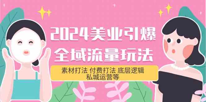 （9867期）2024美业-引爆全域流量玩法，素材打法 付费打法 底层逻辑 私城运营等(31节)-启航188资源站