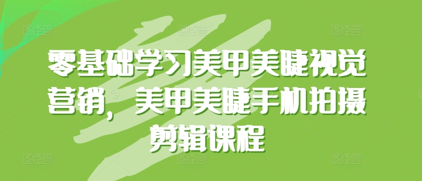 零基础学习美甲美睫视觉营销，美甲美睫手机拍摄剪辑课程-启航188资源站