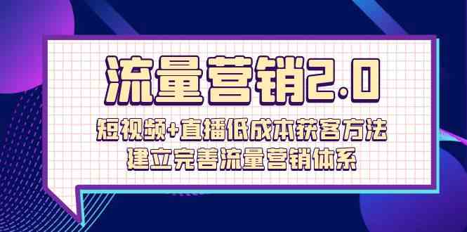 （10114期）流量-营销2.0：短视频+直播低成本获客方法，建立完善流量营销体系（72节）-启航188资源站