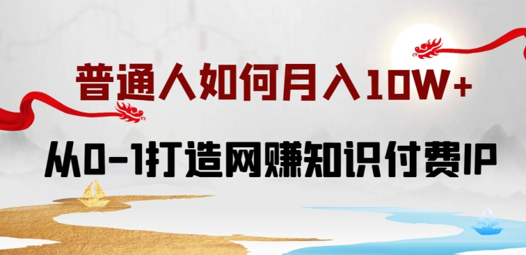 普通人如何打造知识付费IP月入10W+，从0-1打造网赚知识付费IP，小白喂饭级教程-启航188资源站