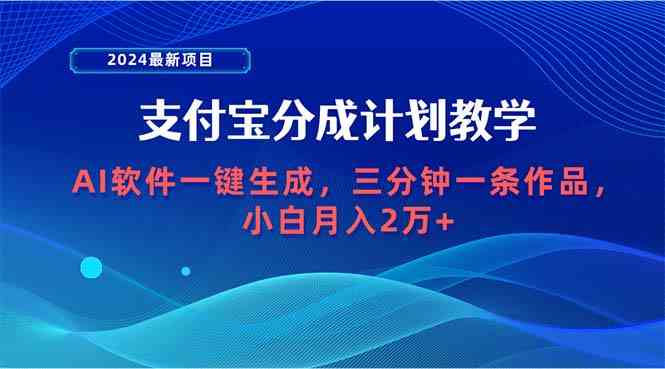 （9880期）2024最新项目，支付宝分成计划 AI软件一键生成，三分钟一条作品，小白月…-启航188资源站