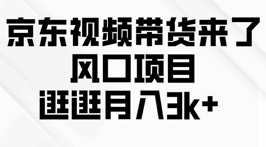 （10025期）京东短视频带货来了，风口项目，逛逛月入3k+-启航188资源站