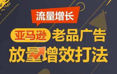 流量增长 亚马逊老品广告放量增效打法，短期内广告销量翻倍-启航188资源站