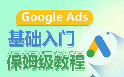 Google Ads基础入门保姆级教程，​系统拆解广告形式，关键词的商业认知，谷歌广告结构-启航188资源站