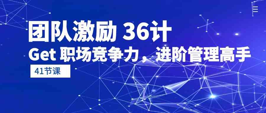 （10033期）团队激励 36计-Get 职场竞争力，进阶管理高手（41节课）-启航188资源站