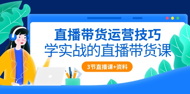 （10229期）直播带货运营技巧，学实战的直播带货课（3节直播课+配套资料）-启航188资源站