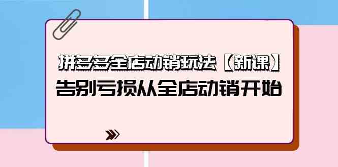 拼多多全店动销玩法【新课】，告别亏损从全店动销开始（4节视频课）-启航188资源站