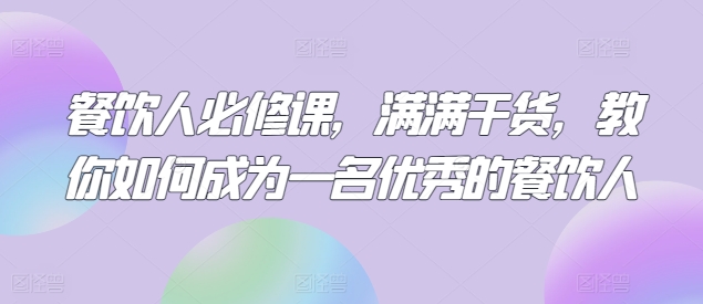 餐饮人必修课，满满干货，教你如何成为一名优秀的餐饮人-启航188资源站