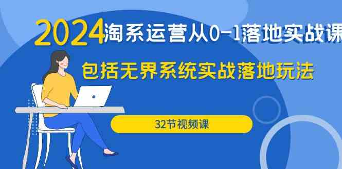 2024淘系运营从0-1落地实战课：包括无界系统实战落地玩法（32节）-启航188资源站