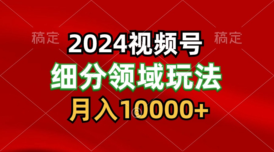 2024视频号分成计划细分领域玩法，每天5分钟，月入1W+-启航188资源站