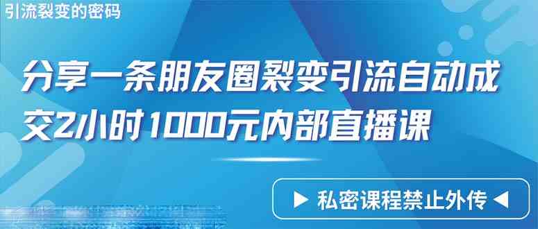 （9850期）仅靠分享一条朋友圈裂变引流自动成交2小时1000内部直播课程-启航188资源站