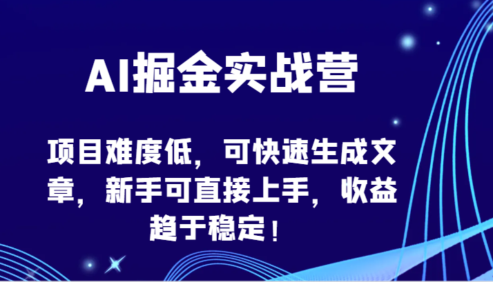 AI掘金实战营-项目难度低，可快速生成文章，新手可直接上手，收益趋于稳定！-启航188资源站