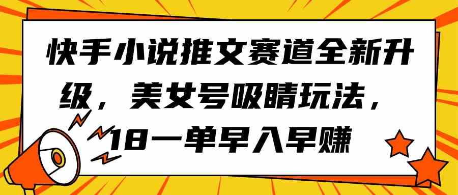 （9776期）快手小说推文赛道全新升级，美女号吸睛玩法，18一单早入早赚-启航188资源站