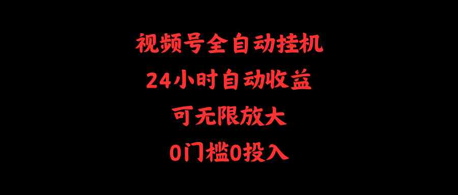 （10031期）视频号全自动挂机，24小时自动收益，可无限放大，0门槛0投入-启航188资源站