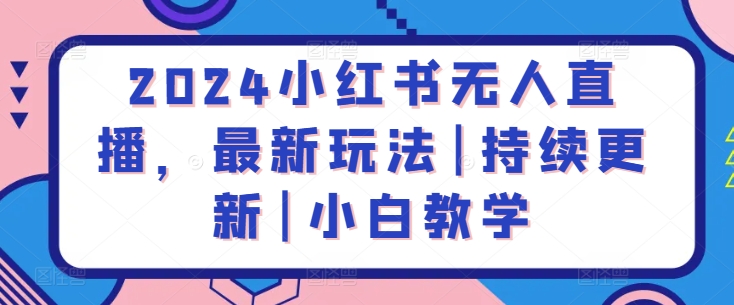 2024小红书无人直播，最新玩法|持续更新|小白教学-启航188资源站