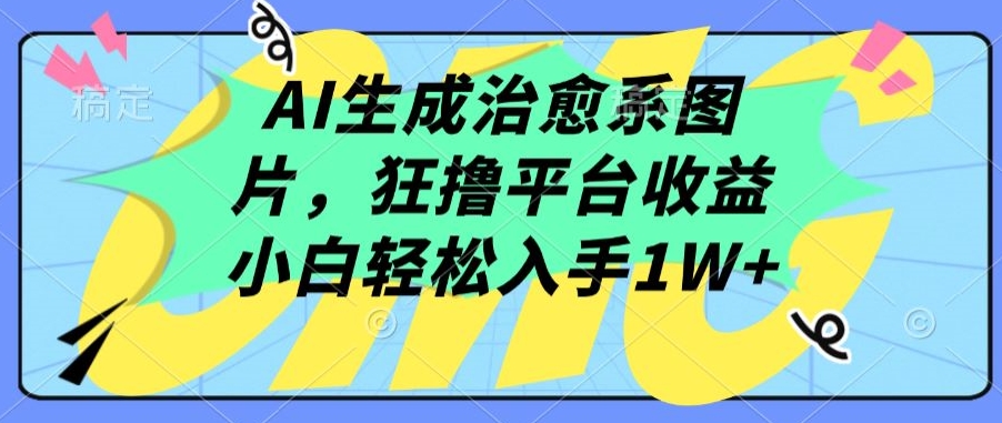 AI生成治愈系图片，狂撸平台收益，小白轻松入手1W+-启航188资源站