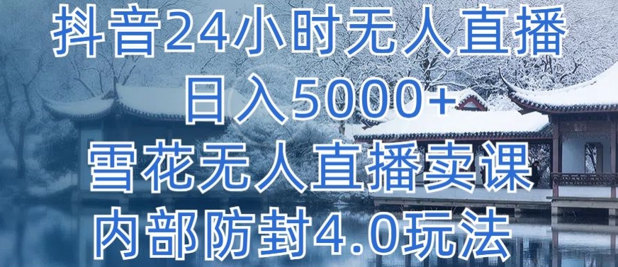 抖音24小时无人直播 日入5000+，雪花无人直播卖课，内部防封4.0玩法-启航188资源站