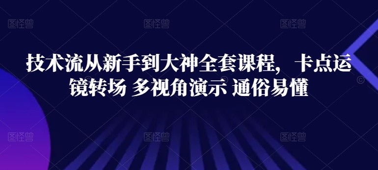 技术流从新手到大神全套课程，卡点运镜转场 多视角演示 通俗易懂-启航188资源站