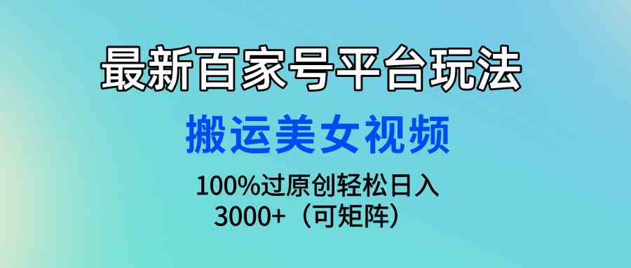 （9852期）最新百家号平台玩法，搬运美女视频100%过原创大揭秘，轻松日入3000+（可…-启航188资源站